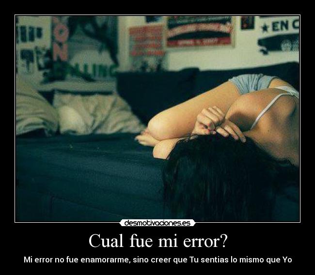 Cual fue mi error? - Mi error no fue enamorarme, sino creer que Tu sentias lo mismo que Yo
