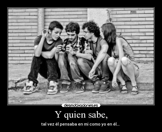 Y quien sabe, - tal vez él pensaba en mi como yo en él... ♥