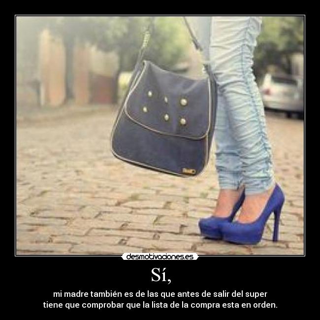 Sí, - mi madre también es de las que antes de salir del super
tiene que comprobar que la lista de la compra esta en orden.