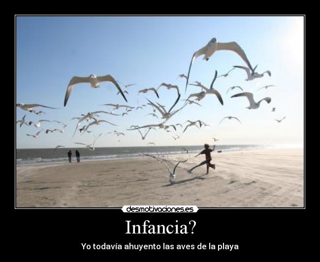 Infancia? - Yo todavía ahuyento las aves de la playa