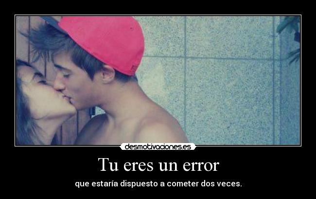Tu eres un error -