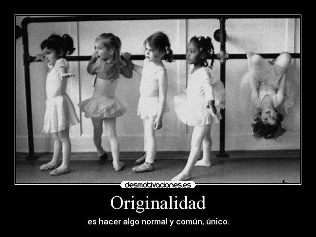 Originalidad - es hacer algo normal y común, único.