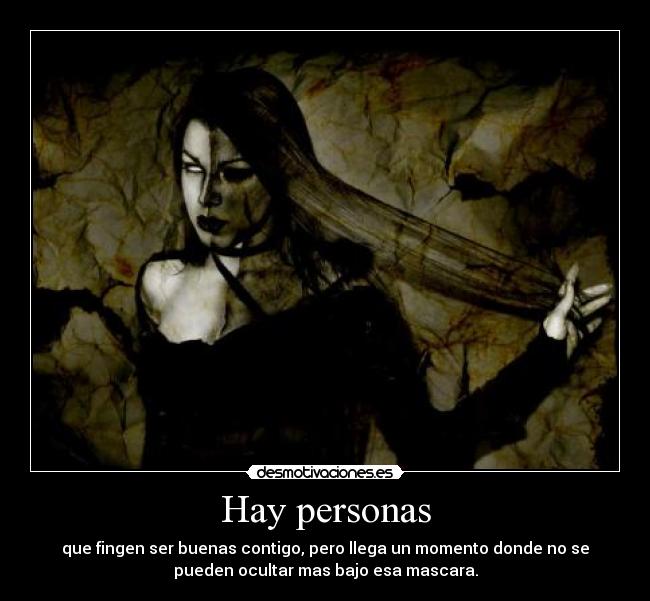 Hay personas - que fingen ser buenas contigo, pero llega un momento donde no se
pueden ocultar mas bajo esa mascara.