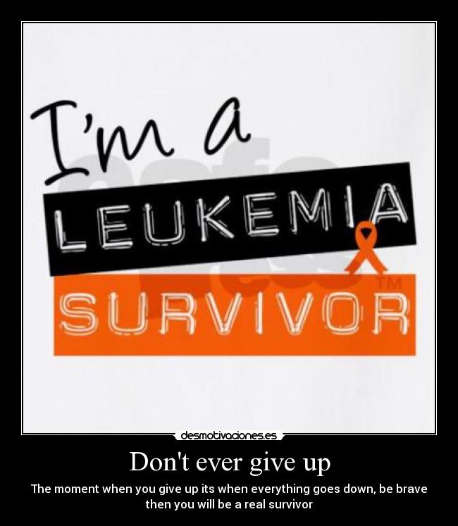 Dont ever give up - The moment when you give up its when everything goes down, be brave
then you will be a real survivor