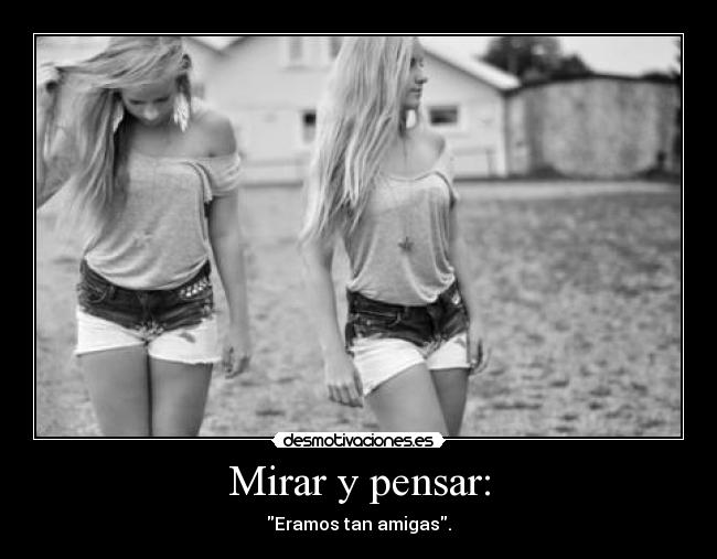 Mirar y pensar: - Eramos tan amigas.