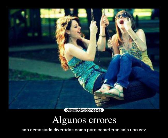 Algunos errores - son demasiado divertidos como para cometerse solo una vez.