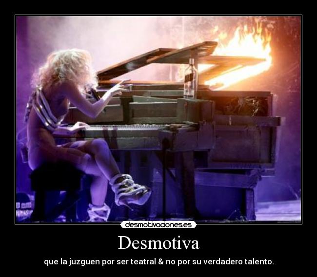 Desmotiva - que la juzguen por ser teatral & no por su verdadero talento.