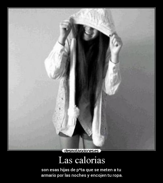 Las calorias - son esas hijas de p*ta que se meten a tu
armario por las noches y encojen tu ropa.