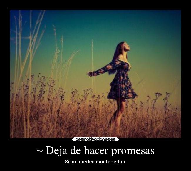 ~ Deja de hacer promesas - Si no puedes mantenerlas..