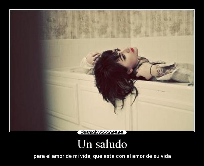 Un saludo - para el amor de mi vida, que esta con el amor de su vida