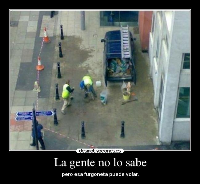 La gente no lo sabe - pero esa furgoneta puede volar.