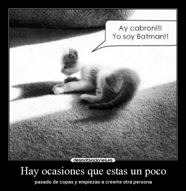 Hay ocasiones que estas un poco - pasado de copas y empiezas a creerte otra persona