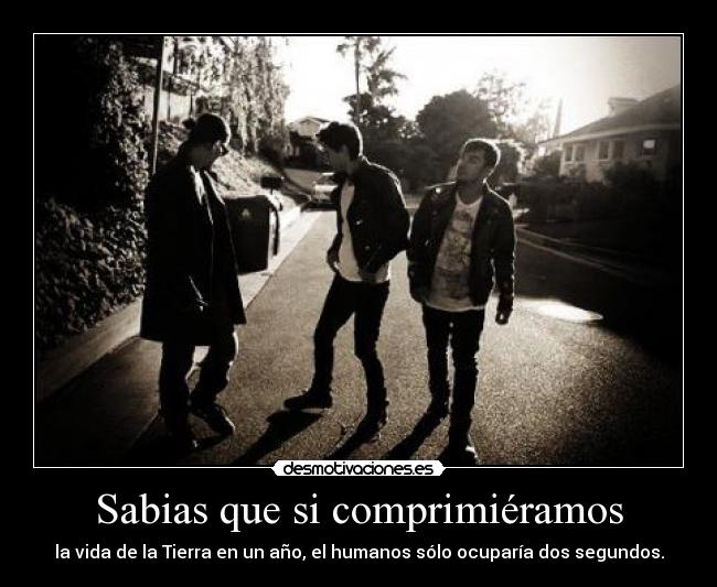 Sabias que si comprimiéramos - la vida de la Tierra en un año, el humanos sólo ocuparía dos segundos.