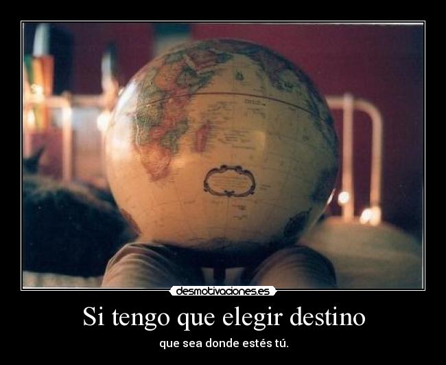 Si tengo que elegir destino - que sea donde estés tú.