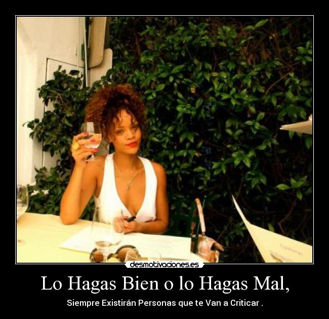 Lo Hagas Bien o lo Hagas Mal, - Siempre Existirán Personas que te Van a Criticar .