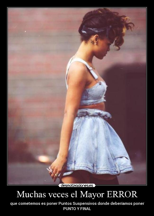 Muchas veces el Mayor ERROR - que cometemos es poner Puntos Suspensivos donde deberíamos poner
PUNTO Y FINAL