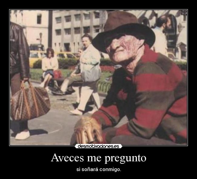 Aveces me pregunto - si soñará conmigo.