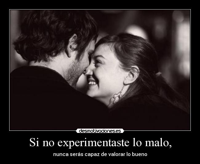 Si no experimentaste lo malo, -
