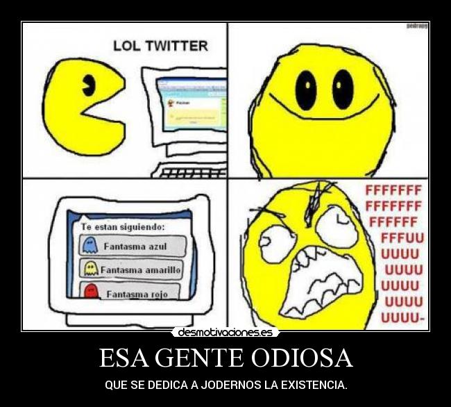 ESA GENTE ODIOSA - QUE SE DEDICA A JODERNOS LA EXISTENCIA.