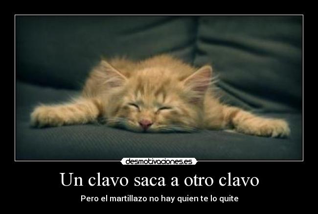 Un clavo saca a otro clavo -