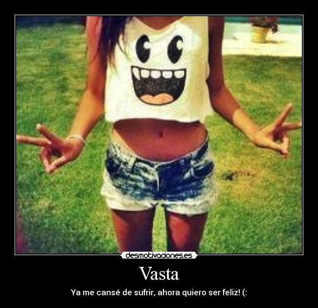 Vasta - Ya me cansé de sufrir, ahora quiero ser feliz! (: