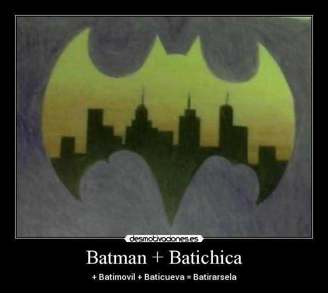 Batman + Batichica - + Batimovil + Baticueva = Batirarsela