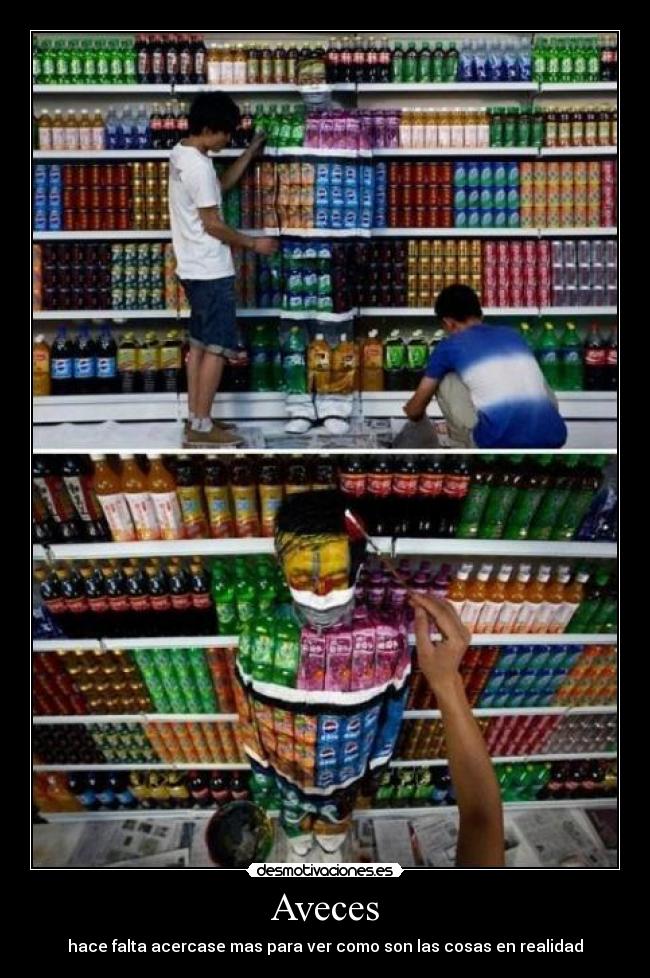Aveces - hace falta acercase mas para ver como son las cosas en realidad