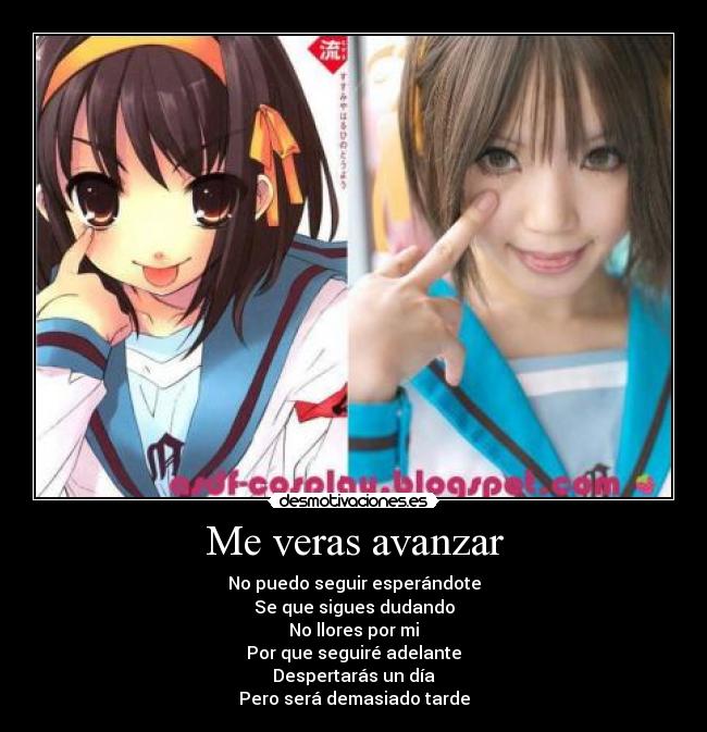 Me veras avanzar - No puedo seguir esperándote
Se que sigues dudando
No llores por mi
Por que seguiré adelante
Despertarás un día
Pero será demasiado tarde