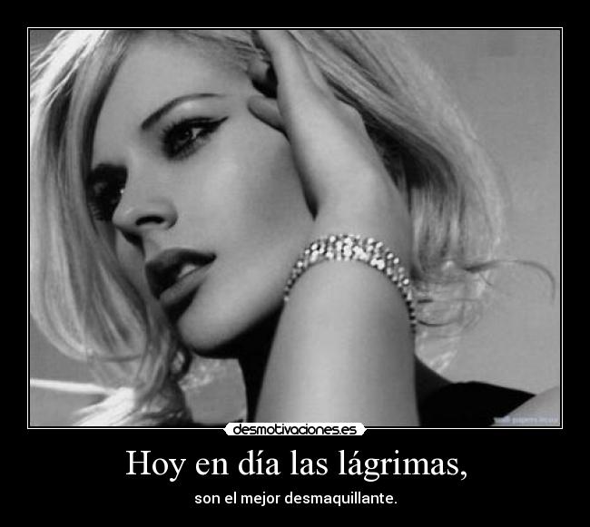 Hoy en día las lágrimas, - son el mejor desmaquillante.