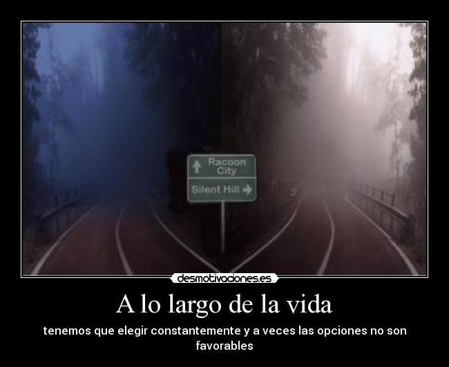 A lo largo de la vida - tenemos que elegir constantemente y a veces las opciones no son favorables