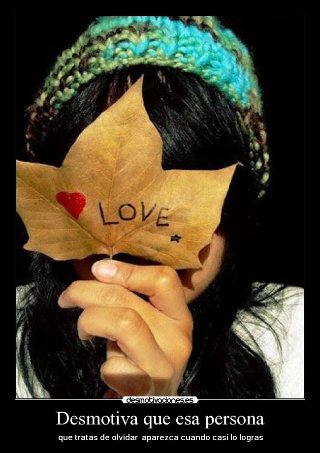 Desmotiva que esa persona - que tratas de olvidar aparezca cuando casi lo logras