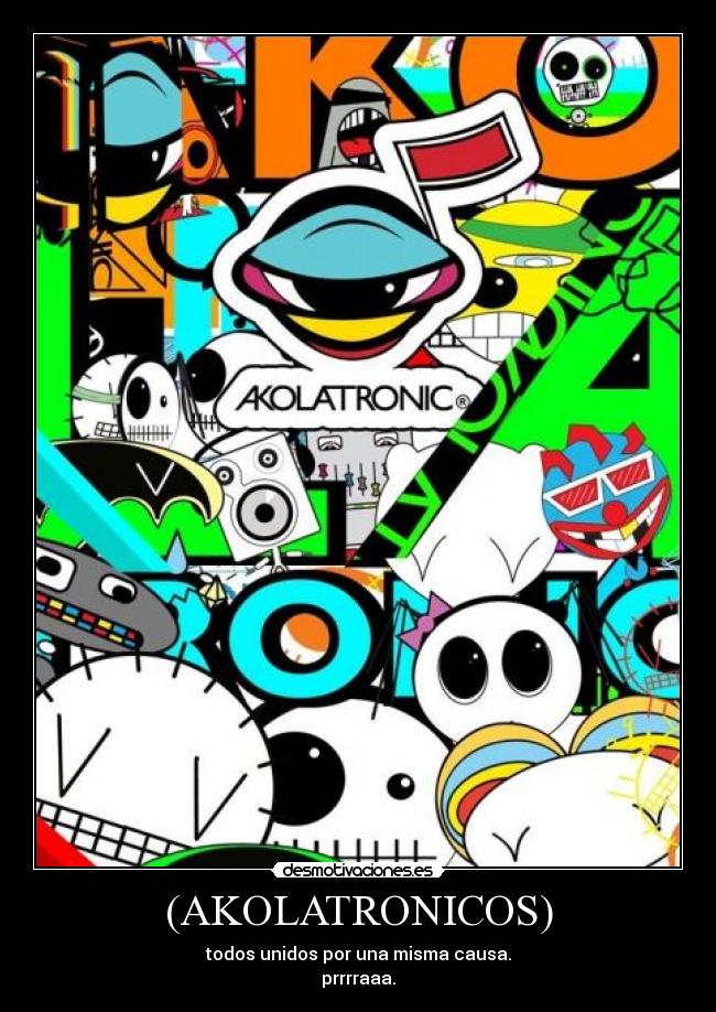 (AKOLATRONICOS) - todos unidos por una misma causa.
prrrraaa.