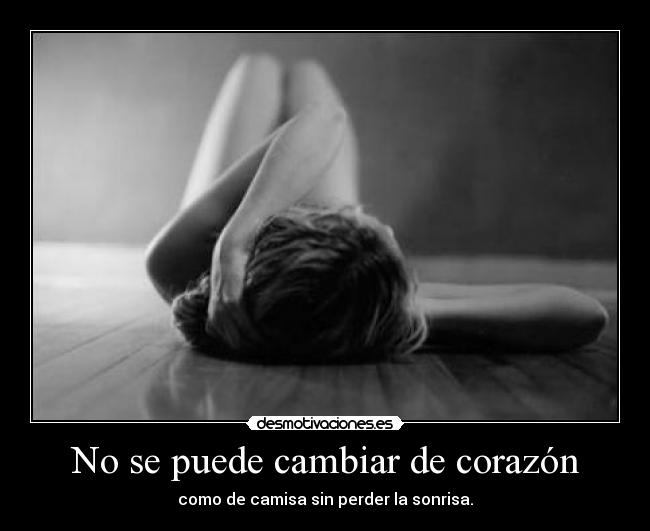 No se puede cambiar de corazón - como de camisa sin perder la sonrisa.