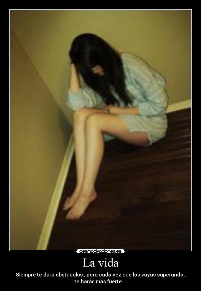 La vida - Siempre te dará obstaculos , pero cada vez que los vayas superando ,
te harás mas fuerte ...