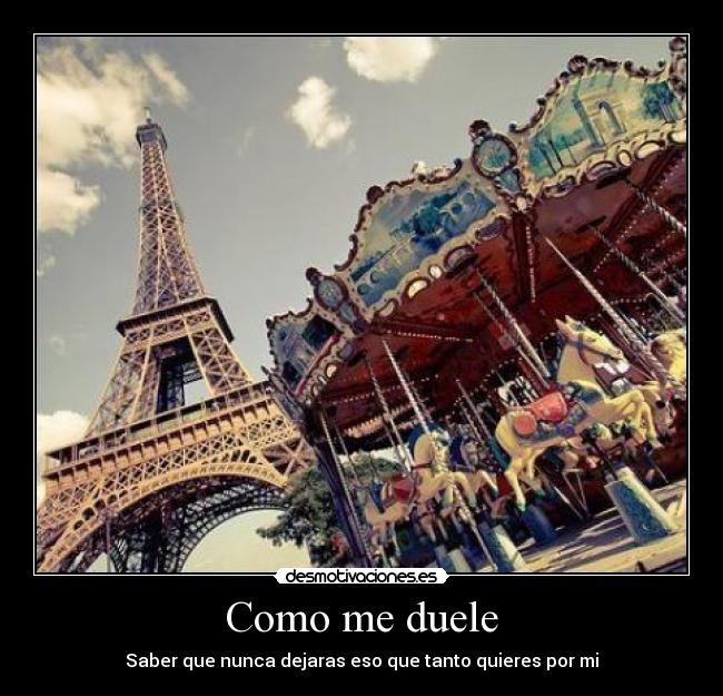 Como me duele - Saber que nunca dejaras eso que tanto quieres por mi