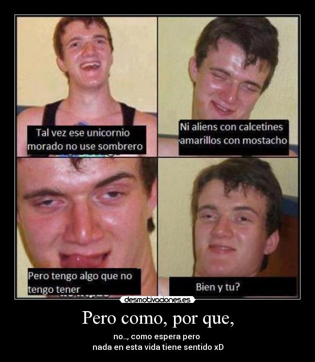 Pero como, por que, - no.., como espera pero
nada en esta vida tiene sentido xD