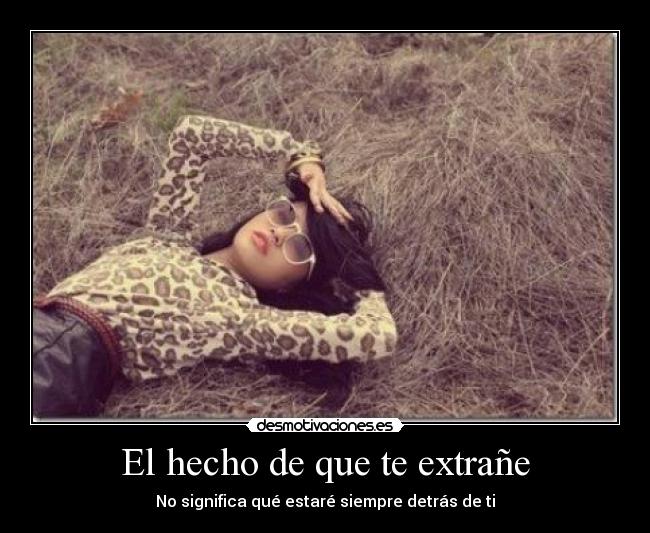 El hecho de que te extrañe - No significa qué estaré siempre detrás de ti