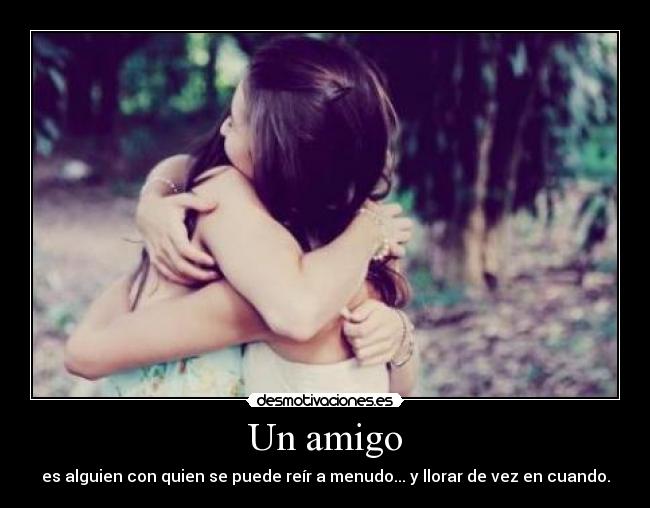 Un amigo - es alguien con quien se puede reír a menudo... y llorar de vez en cuando.
