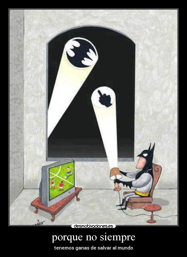 porque no siempre - tenemos ganas de salvar al mundo