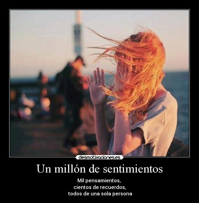 Un millón de sentimientos - Mil pensamientos,
cientos de recuerdos,
todos de una sola persona