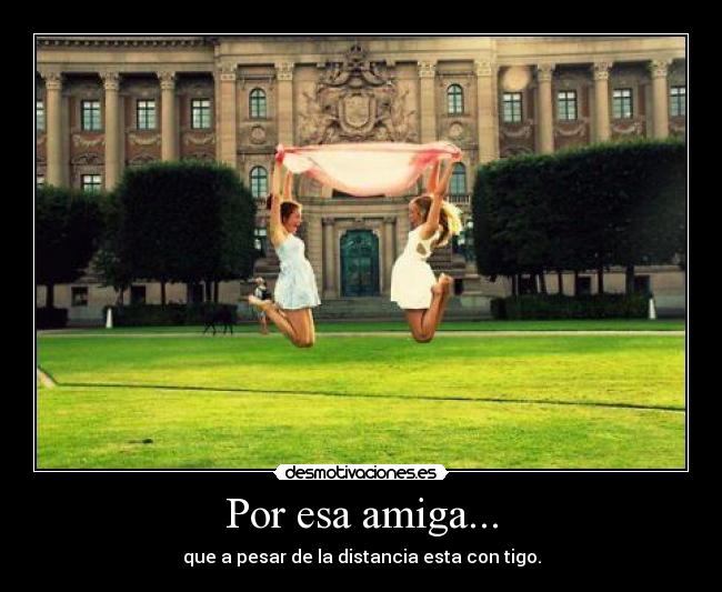 Por esa amiga... - que a pesar de la distancia esta con tigo.