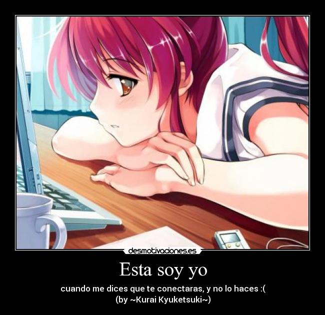 Esta soy yo - cuando me dices que te conectaras, y no lo haces :(
(by ~Kurai Kyuketsuki~)