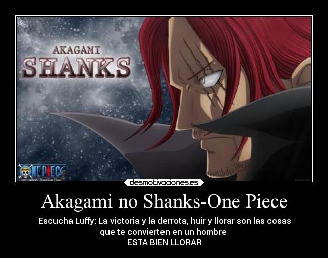 Akagami no Shanks-One Piece - Escucha Luffy: La victoria y la derrota, huir y llorar son las cosas
que te convierten en un hombre 
ESTA BIEN LLORAR