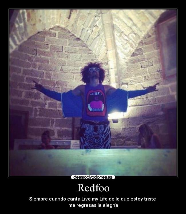 Redfoo - Siempre cuando canta Live my Life de lo que estoy triste
me regresas la alegría