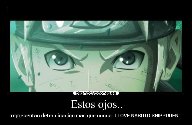 Estos ojos.. - reprecentan determinación mas que nunca...I LOVE NARUTO SHIPPUDEN...
