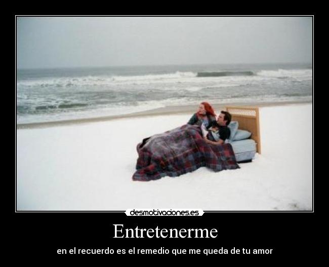 Entretenerme - en el recuerdo es el remedio que me queda de tu amor