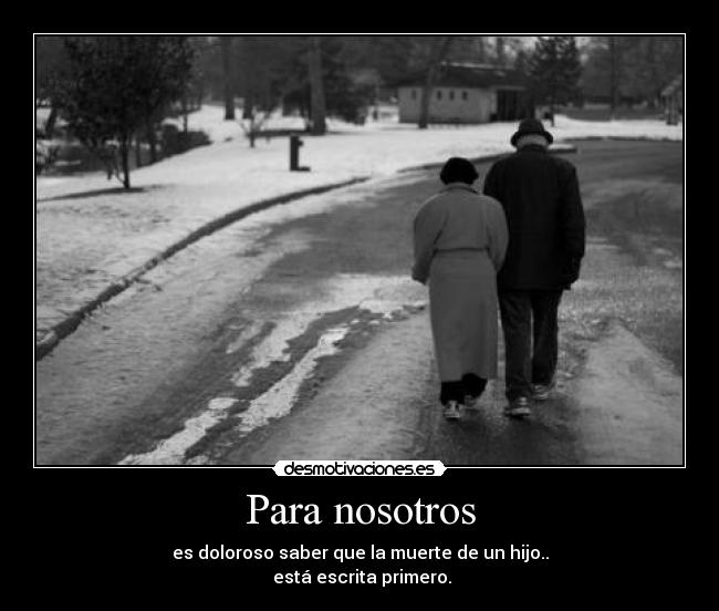 Para nosotros - es doloroso saber que la muerte de un hijo..
 está escrita primero.