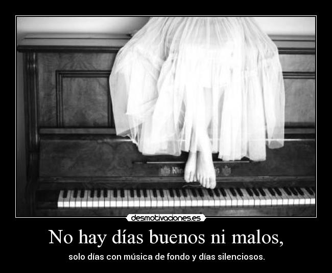 No hay días buenos ni malos, - solo días con música de fondo y días silenciosos.