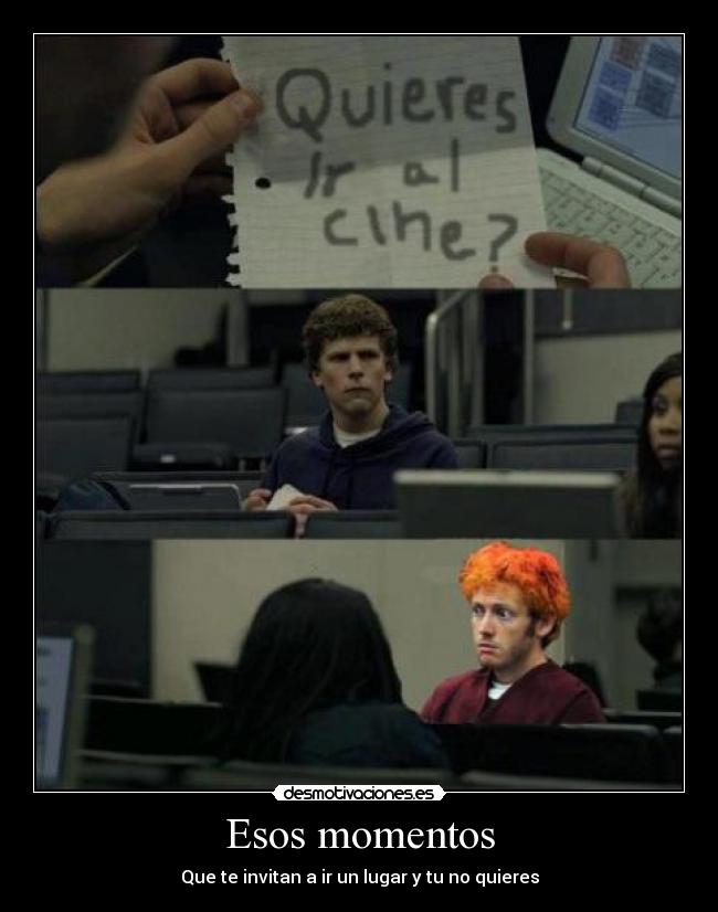 Esos momentos - Que te invitan a ir un lugar y tu no quieres
