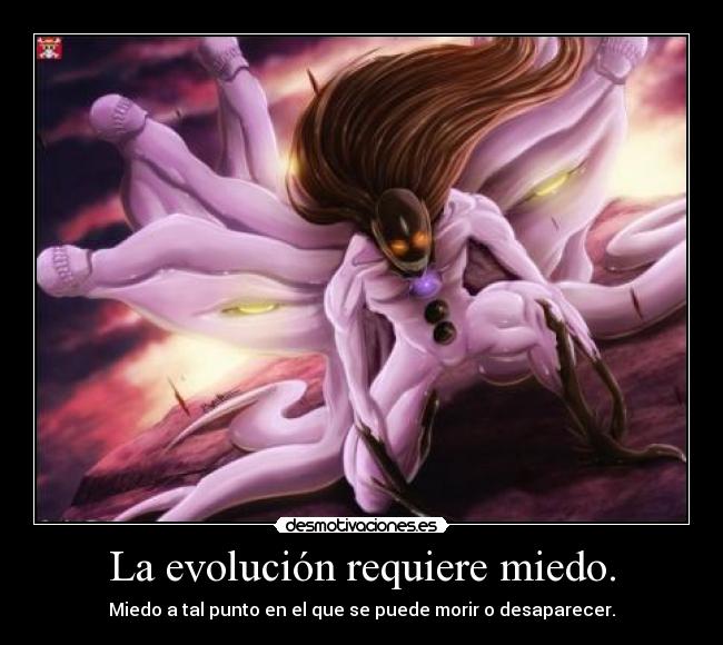 La evolución requiere miedo. - Miedo a tal punto en el que se puede morir o desaparecer.